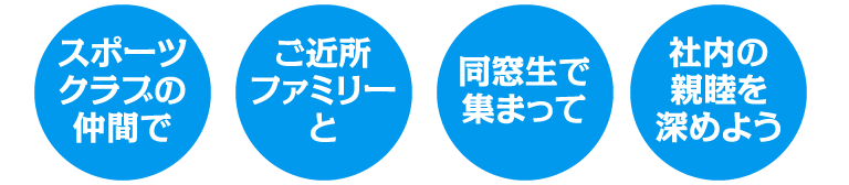 スポーツクラブの仲間で・ご近所ファミリーと・同窓生で集まって・社内の親睦を深めよう